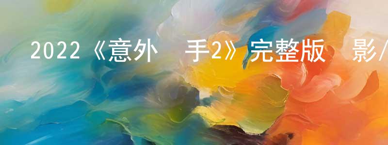 曹振凱發布2022《意外殺手2》完整版電影/在線觀看/百度云-美劇天堂